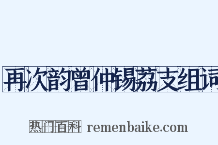 再次韵曾仲锡荔支组词是什么意思的图片